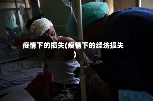 疫情下的损失(疫情下的经济损失)