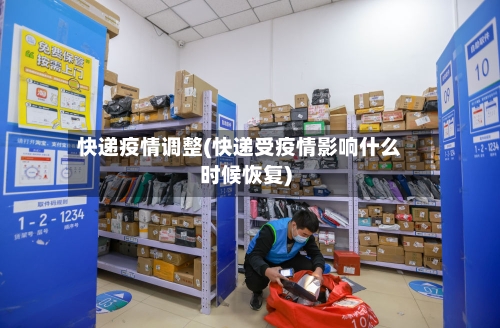 快递疫情调整(快递受疫情影响什么时候恢复)-第3张图片
