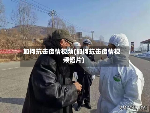 如何抗击疫情视频(如何抗击疫情视频短片)