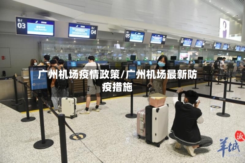 广州机场疫情政策/广州机场最新防疫措施