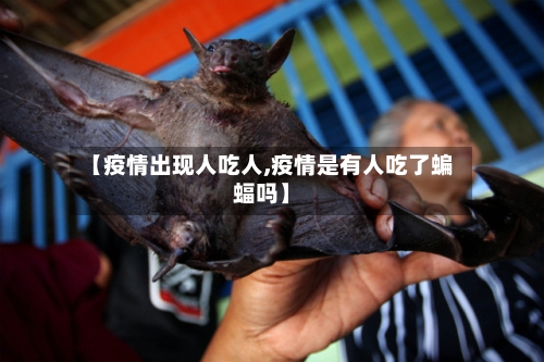 【疫情出现人吃人,疫情是有人吃了蝙蝠吗】-第2张图片