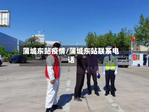 蒲城东站疫情/蒲城东站联系电话-第2张图片