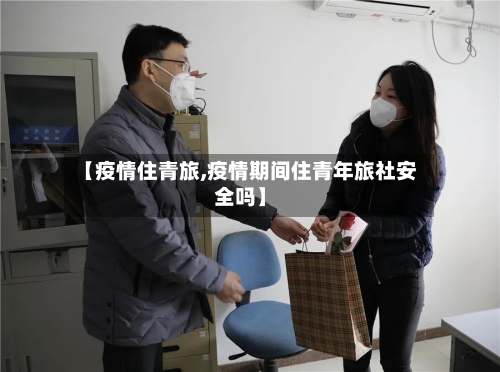 【疫情住青旅,疫情期间住青年旅社安全吗】