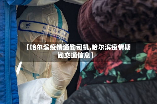 【哈尔滨疫情通勤司机,哈尔滨疫情期间交通信息】-第3张图片