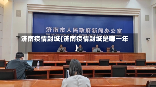 济南疫情封城(济南疫情封城是哪一年)-第3张图片
