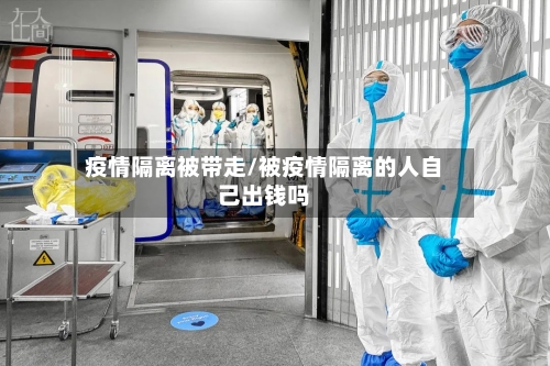 疫情隔离被带走/被疫情隔离的人自己出钱吗