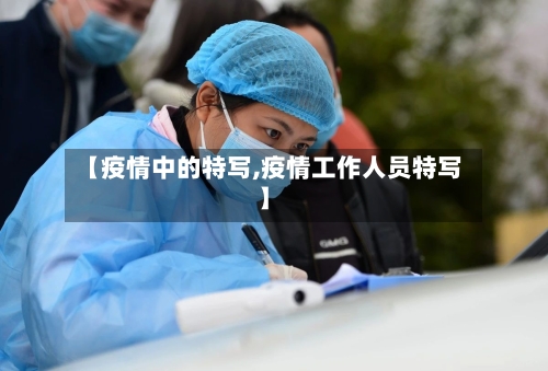【疫情中的特写,疫情工作人员特写】