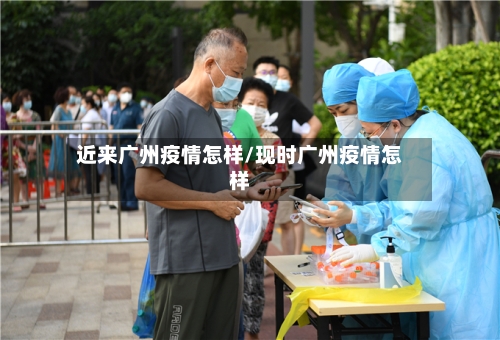 近来广州疫情怎样/现时广州疫情怎样