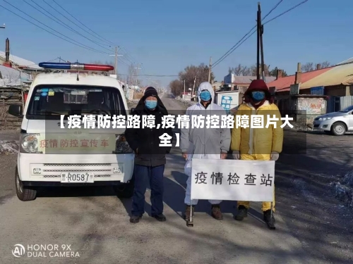 【疫情防控路障,疫情防控路障图片大全】