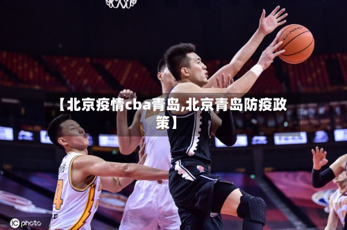 【北京疫情cba青岛,北京青岛防疫政策】-第3张图片