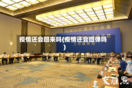疫情还会回来吗(疫情还会回弹吗)