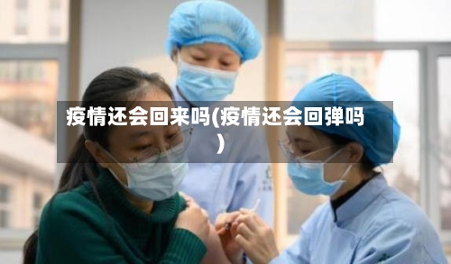 疫情还会回来吗(疫情还会回弹吗)-第2张图片