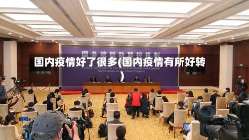 国内疫情好了很多(国内疫情有所好转)-第2张图片