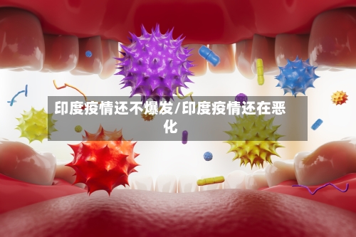 印度疫情还不爆发/印度疫情还在恶化-第2张图片