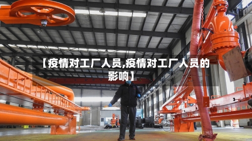 【疫情对工厂人员,疫情对工厂人员的影响】
