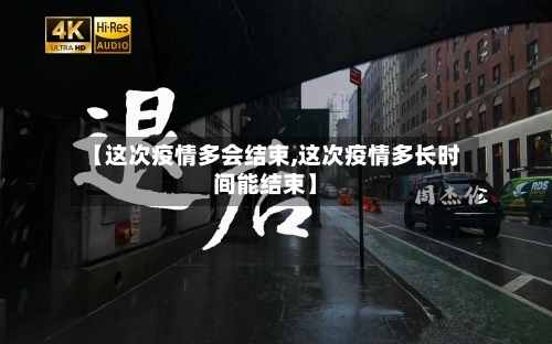 【这次疫情多会结束,这次疫情多长时间能结束】
