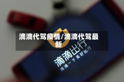 滴滴代驾疫情/滴滴代驾最新-第2张图片