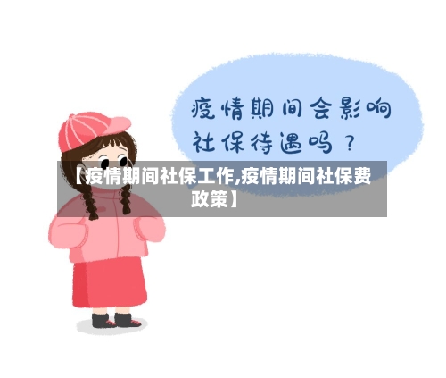 【疫情期间社保工作,疫情期间社保费政策】-第2张图片