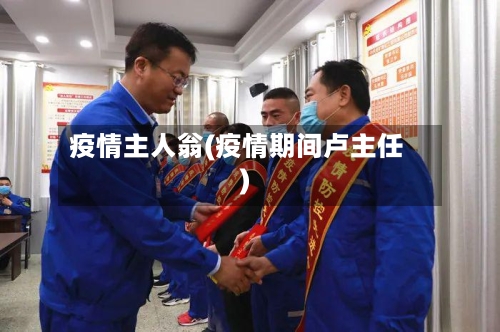 疫情主人翁(疫情期间卢主任)-第2张图片