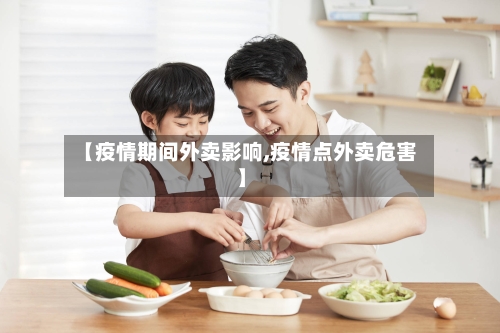 【疫情期间外卖影响,疫情点外卖危害】