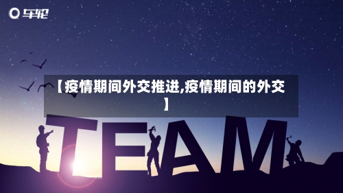 【疫情期间外交推进,疫情期间的外交】