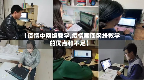【疫情中网络教学,疫情期间网络教学的优点和不足】-第2张图片