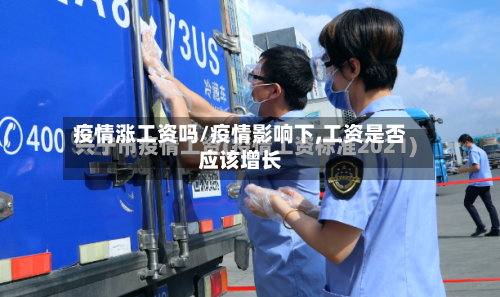 疫情涨工资吗/疫情影响下,工资是否应该增长-第2张图片