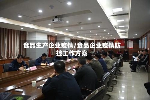 食品生产企业疫情/食品企业疫情防控工作方案-第2张图片