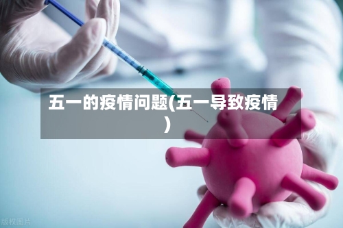 五一的疫情问题(五一导致疫情)