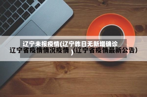 辽宁未报疫情(辽宁昨日无新增确诊)-第2张图片