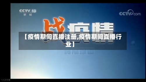【疫情期间直播注册,疫情期间直播行业】-第3张图片