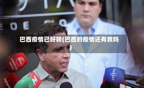 巴西疫情已好转(巴西的疫情还有救吗)