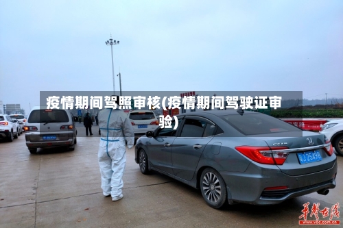 疫情期间驾照审核(疫情期间驾驶证审验)-第3张图片