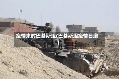 疫情来时巴基斯坦(巴基斯坦疫情日增)-第3张图片