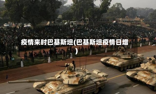 疫情来时巴基斯坦(巴基斯坦疫情日增)