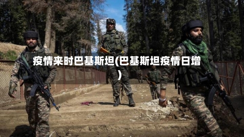 疫情来时巴基斯坦(巴基斯坦疫情日增)-第2张图片