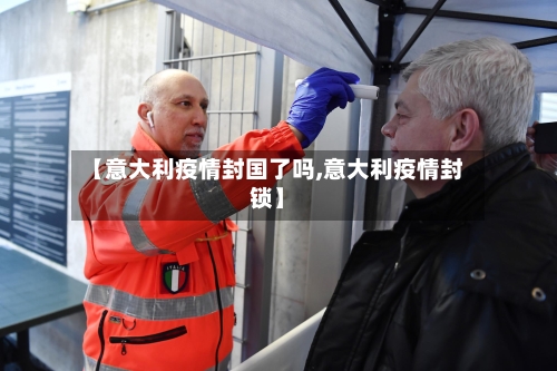 【意大利疫情封国了吗,意大利疫情封锁】-第3张图片