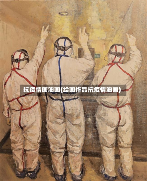 抗疫情画油画(绘画作品抗疫情油画)-第3张图片