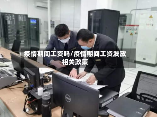 疫情期间工资吗/疫情期间工资发放相关政策