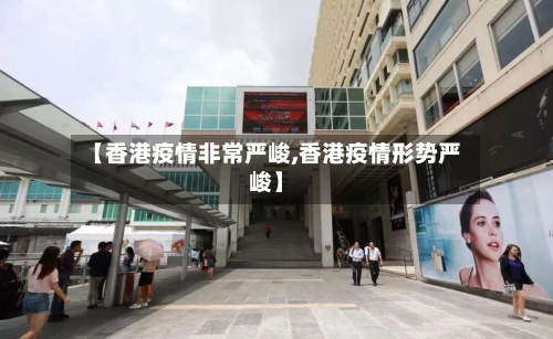 【香港疫情非常严峻,香港疫情形势严峻】-第2张图片