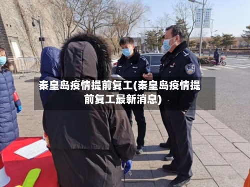 秦皇岛疫情提前复工(秦皇岛疫情提前复工最新消息)
