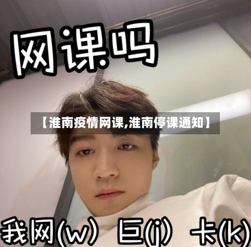 【淮南疫情网课,淮南停课通知】