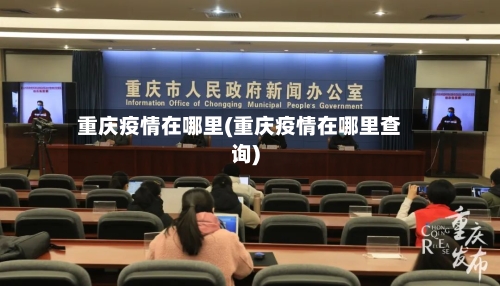 重庆疫情在哪里(重庆疫情在哪里查询)-第2张图片