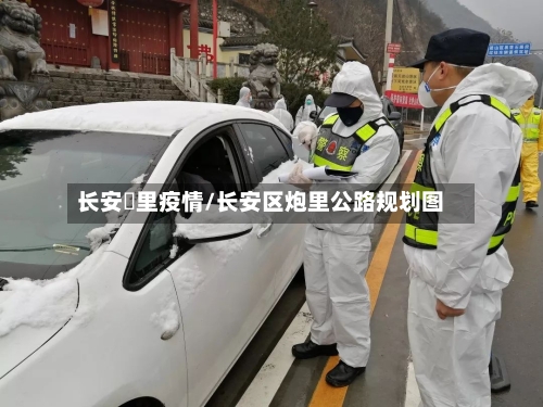 长安砲里疫情/长安区炮里公路规划图-第2张图片