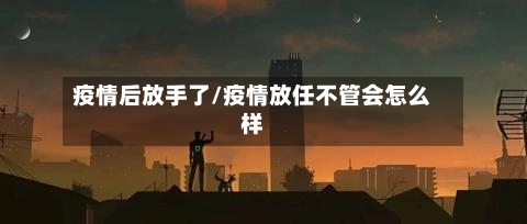 疫情后放手了/疫情放任不管会怎么样-第3张图片