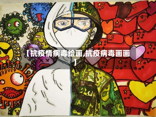 【抗疫情病毒绘画,抗疫病毒画画】-第2张图片