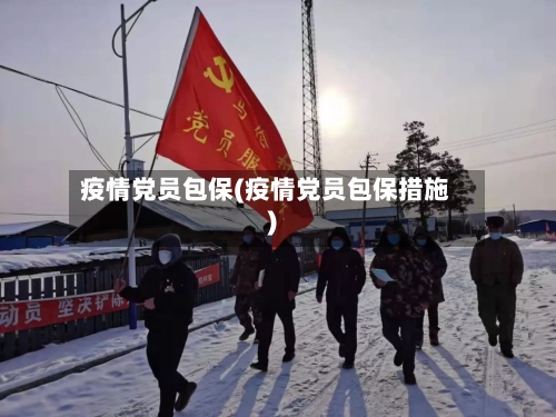 疫情党员包保(疫情党员包保措施)