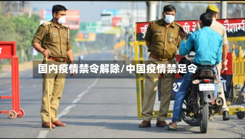 国内疫情禁令解除/中国疫情禁足令-第2张图片