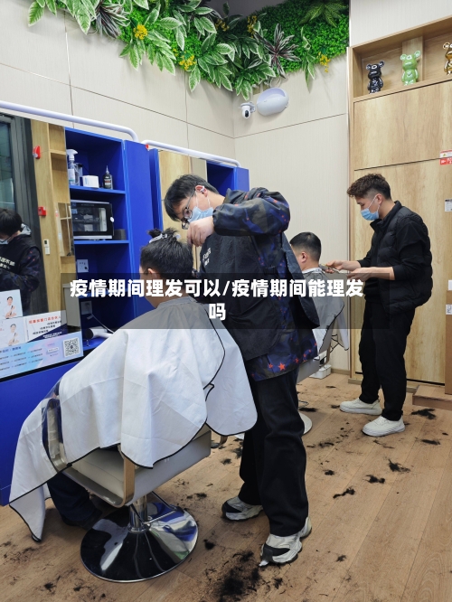 疫情期间理发可以/疫情期间能理发吗-第2张图片