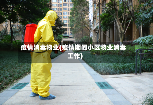 疫情消毒物业(疫情期间小区物业消毒工作)